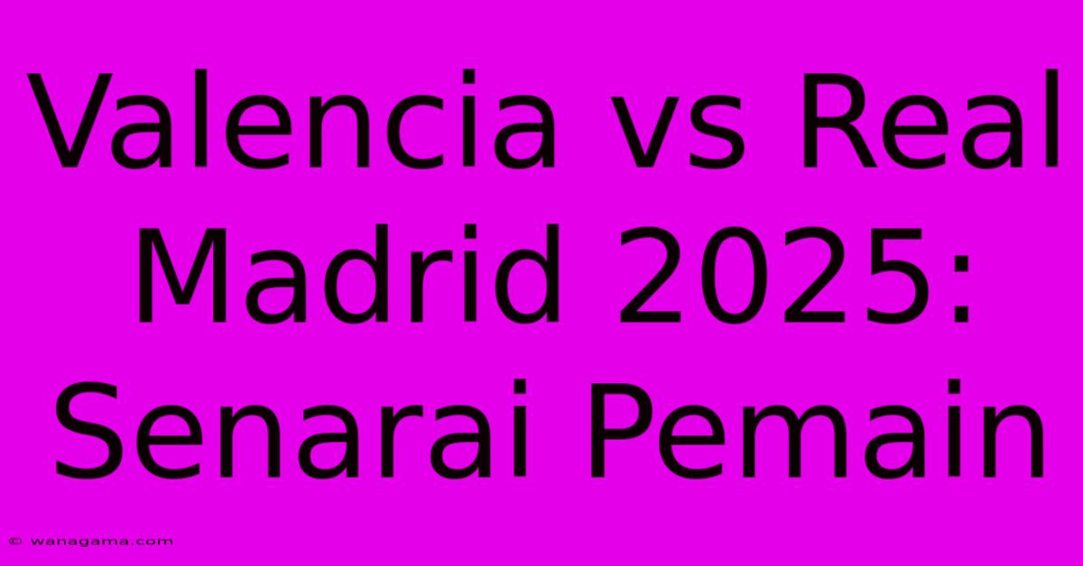 Valencia Vs Real Madrid 2025: Senarai Pemain