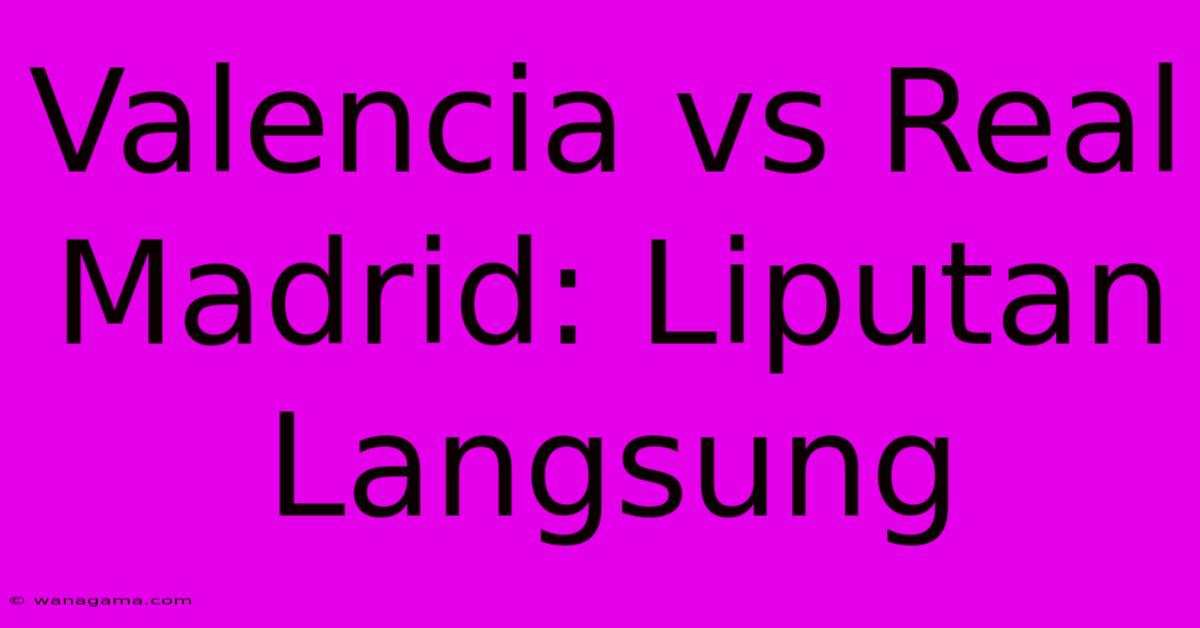 Valencia Vs Real Madrid: Liputan Langsung