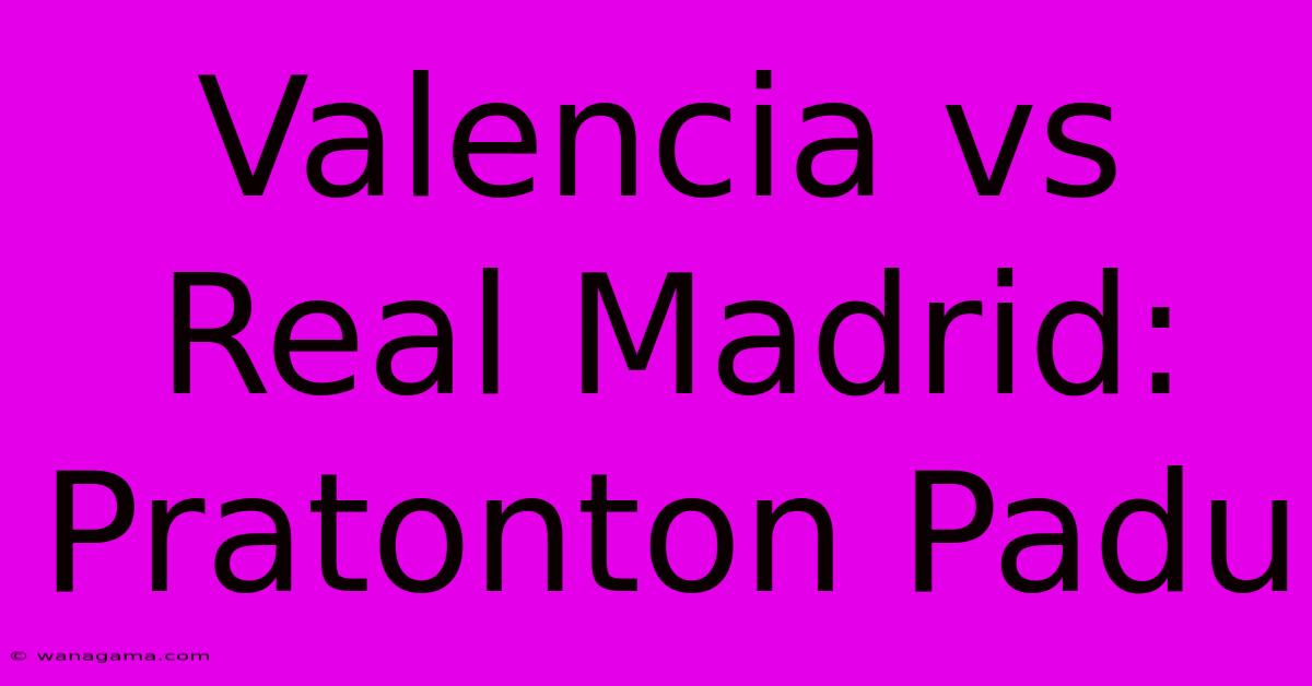 Valencia Vs Real Madrid: Pratonton Padu