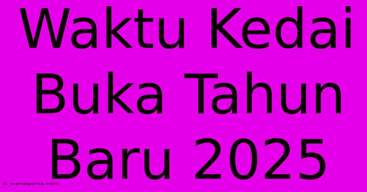 Waktu Kedai Buka Tahun Baru 2025