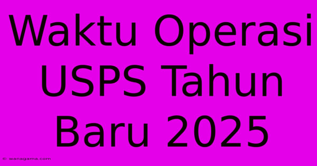 Waktu Operasi USPS Tahun Baru 2025