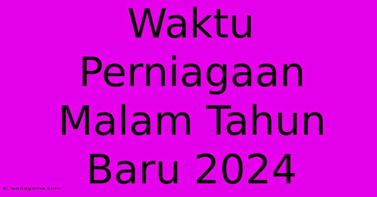 Waktu Perniagaan Malam Tahun Baru 2024