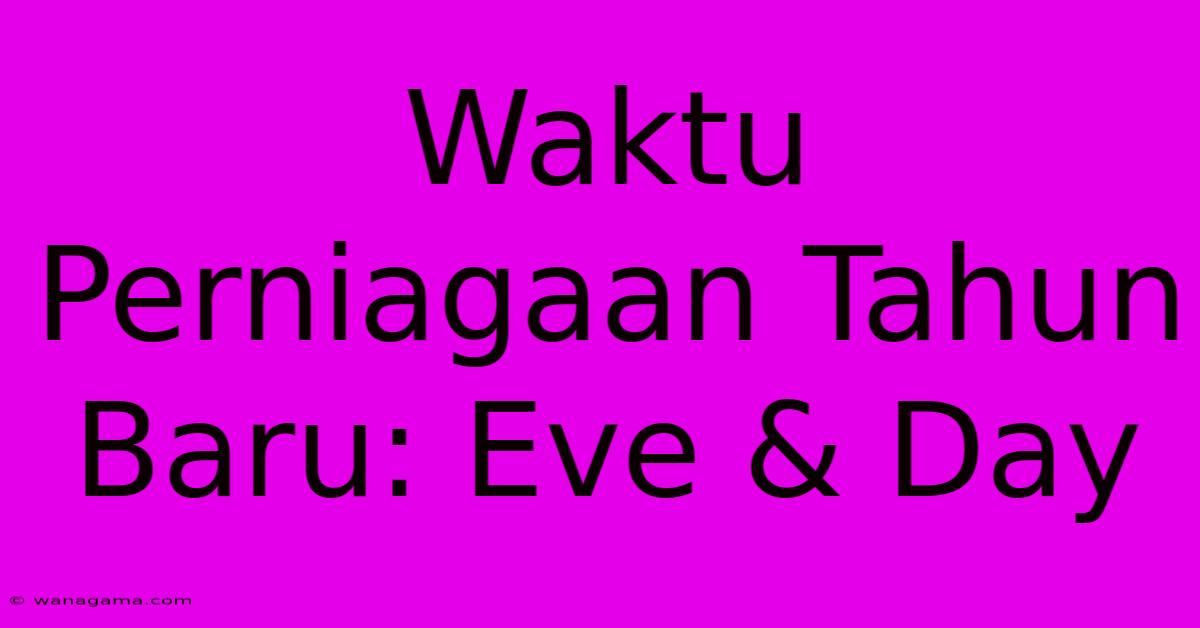 Waktu Perniagaan Tahun Baru: Eve & Day