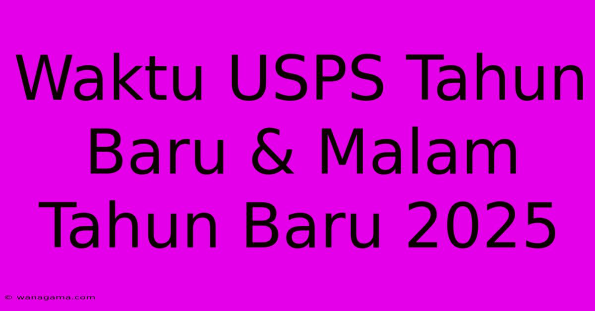 Waktu USPS Tahun Baru & Malam Tahun Baru 2025