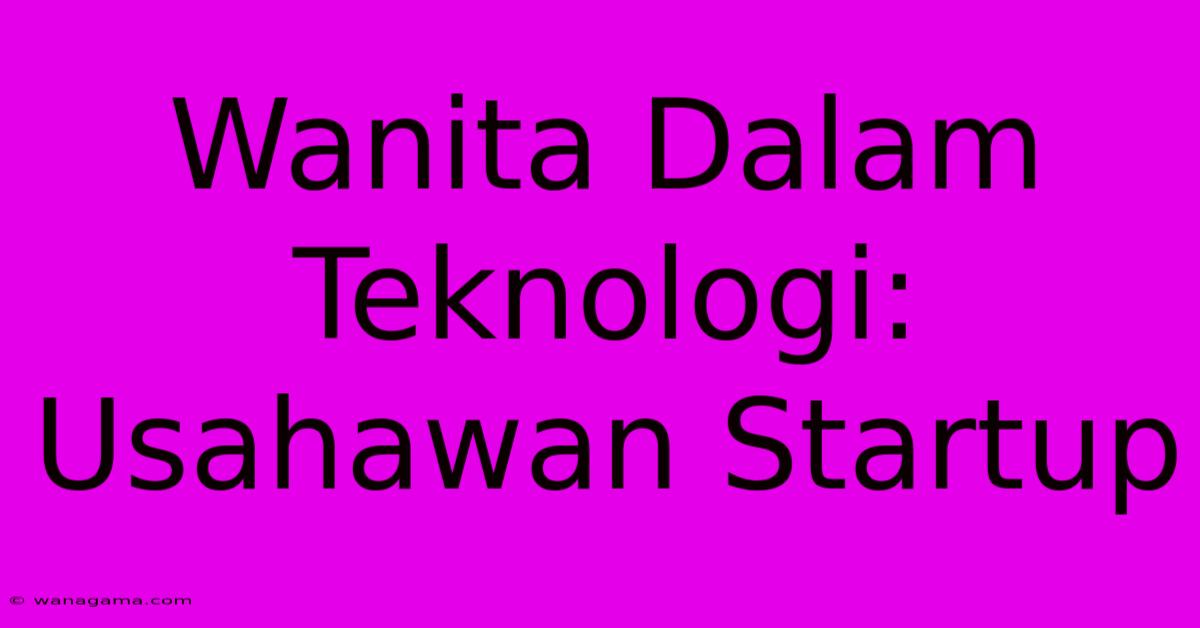 Wanita Dalam Teknologi: Usahawan Startup Wanita Dalam Teknologi: Usahawan Startup