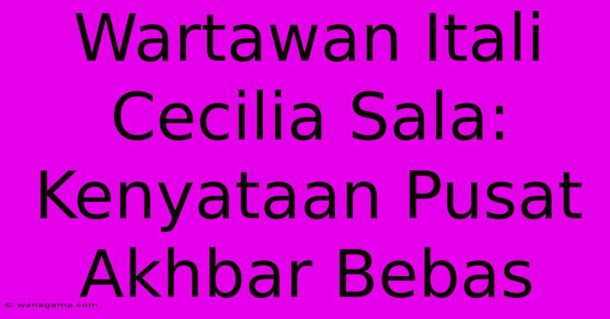 Wartawan Itali Cecilia Sala: Kenyataan Pusat Akhbar Bebas