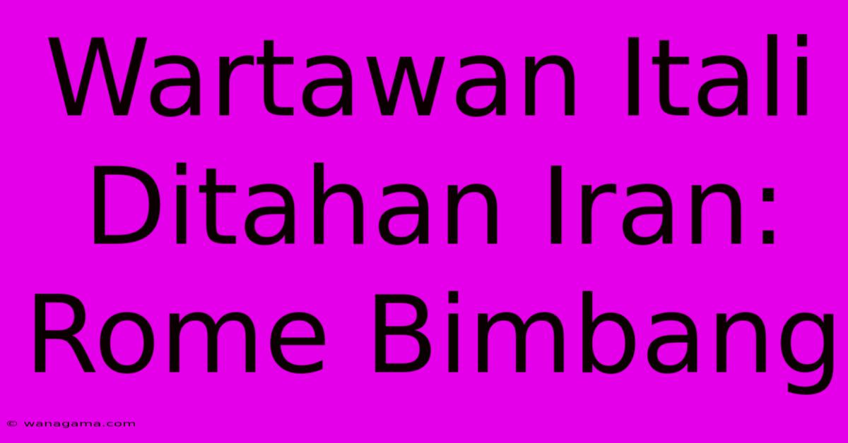 Wartawan Itali Ditahan Iran: Rome Bimbang