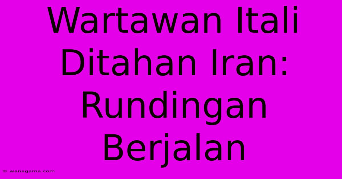 Wartawan Itali Ditahan Iran: Rundingan Berjalan