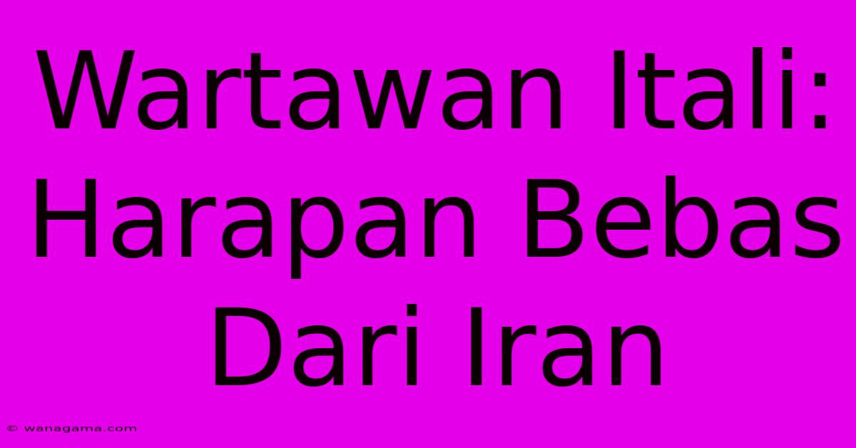 Wartawan Itali: Harapan Bebas Dari Iran