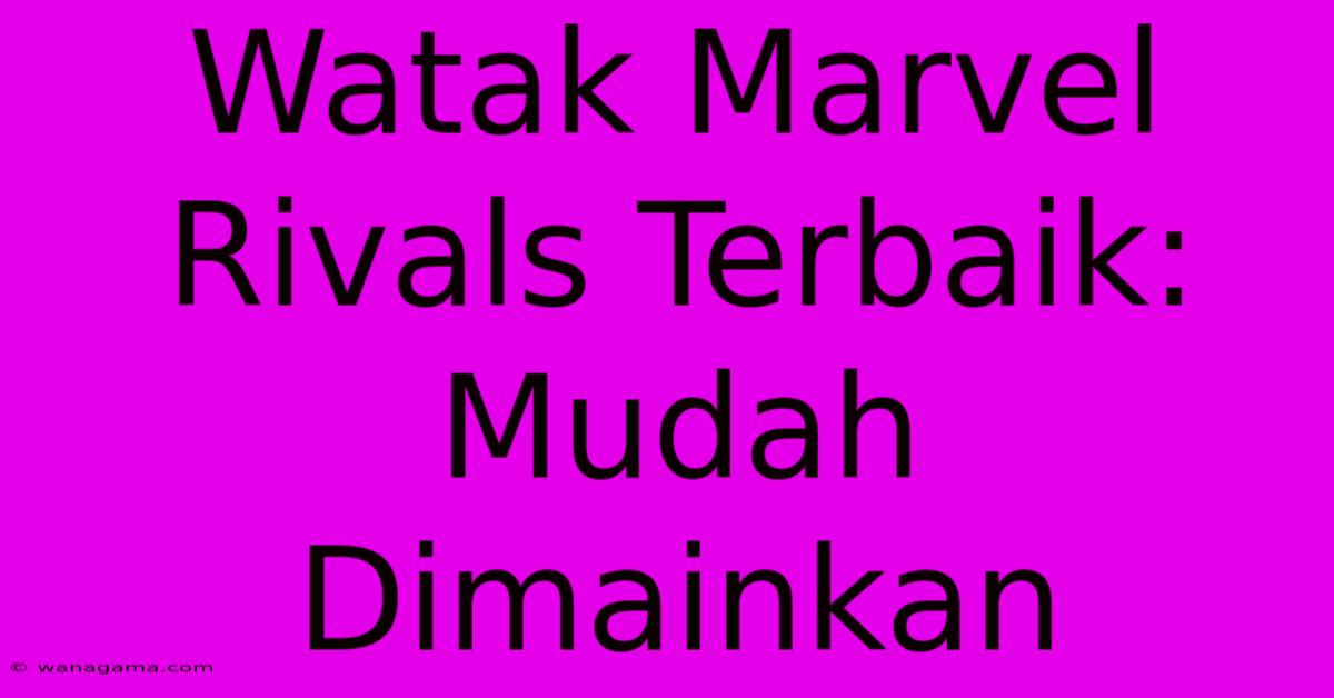Watak Marvel Rivals Terbaik: Mudah Dimainkan Watak Marvel Rivals Terbaik: Mudah Dimainkan