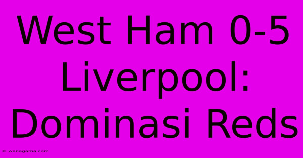 West Ham 0-5 Liverpool:  Dominasi Reds