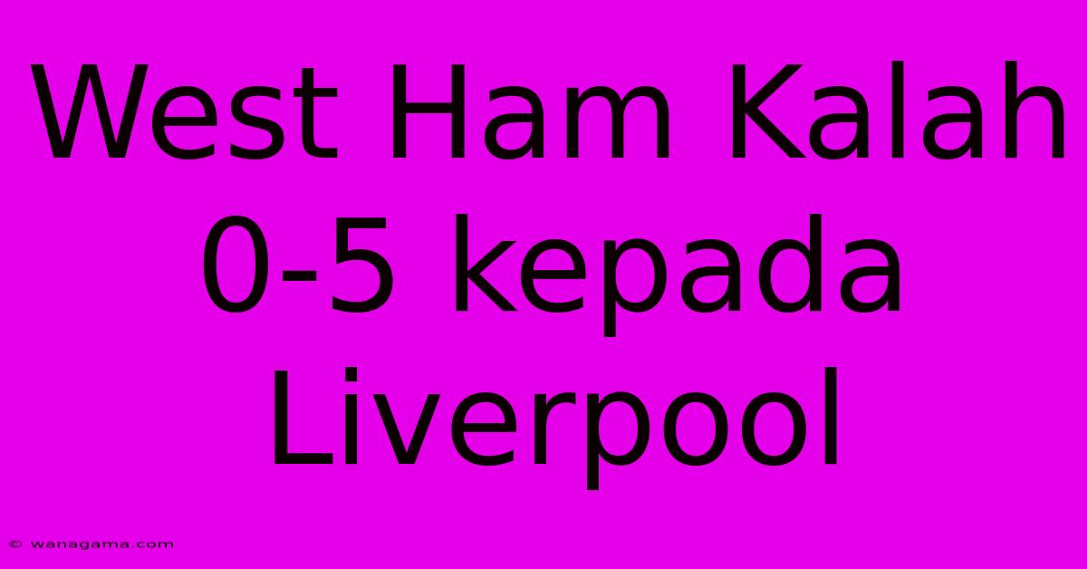 West Ham Kalah 0-5 Kepada Liverpool