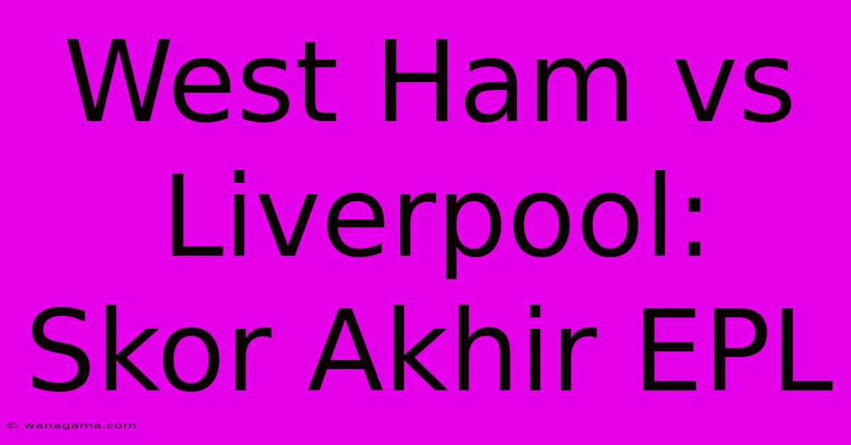 West Ham Vs Liverpool: Skor Akhir EPL