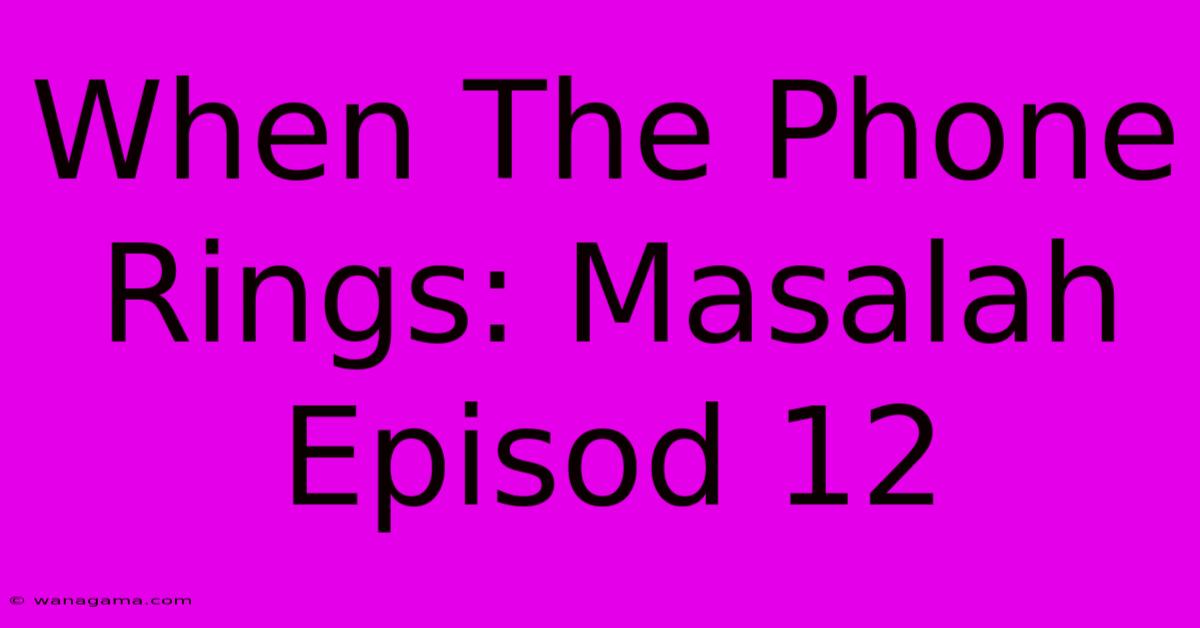 When The Phone Rings: Masalah Episod 12