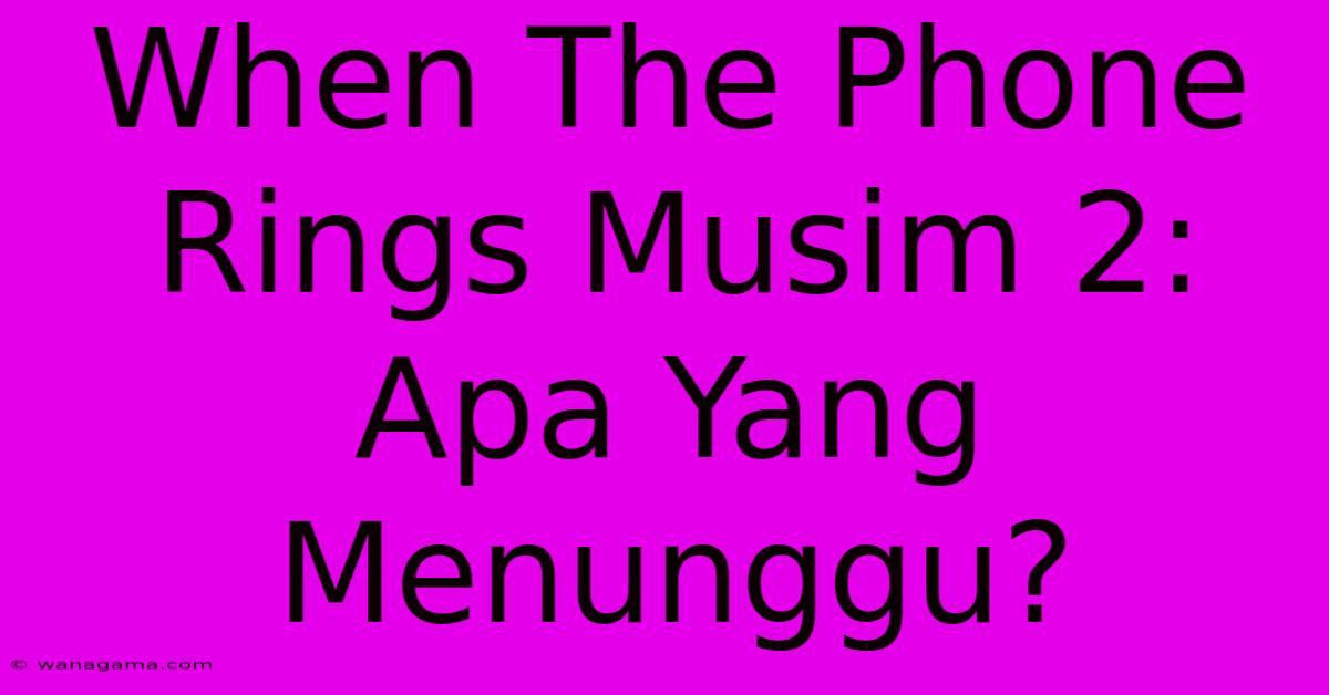 When The Phone Rings Musim 2: Apa Yang Menunggu?