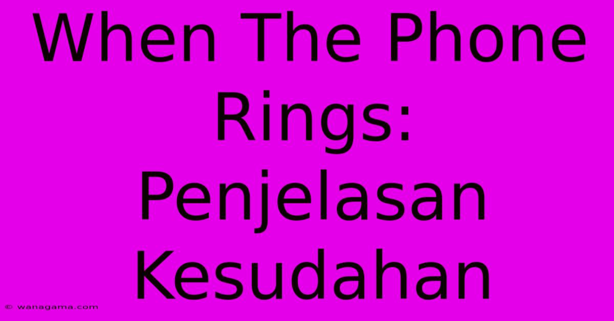 When The Phone Rings:  Penjelasan Kesudahan