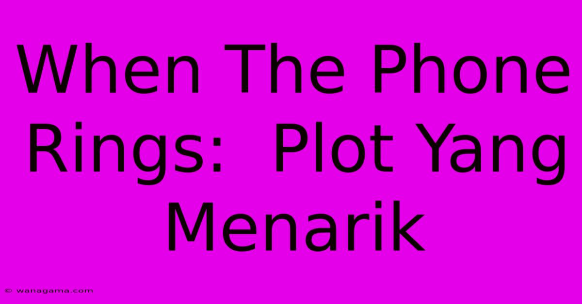 When The Phone Rings:  Plot Yang Menarik