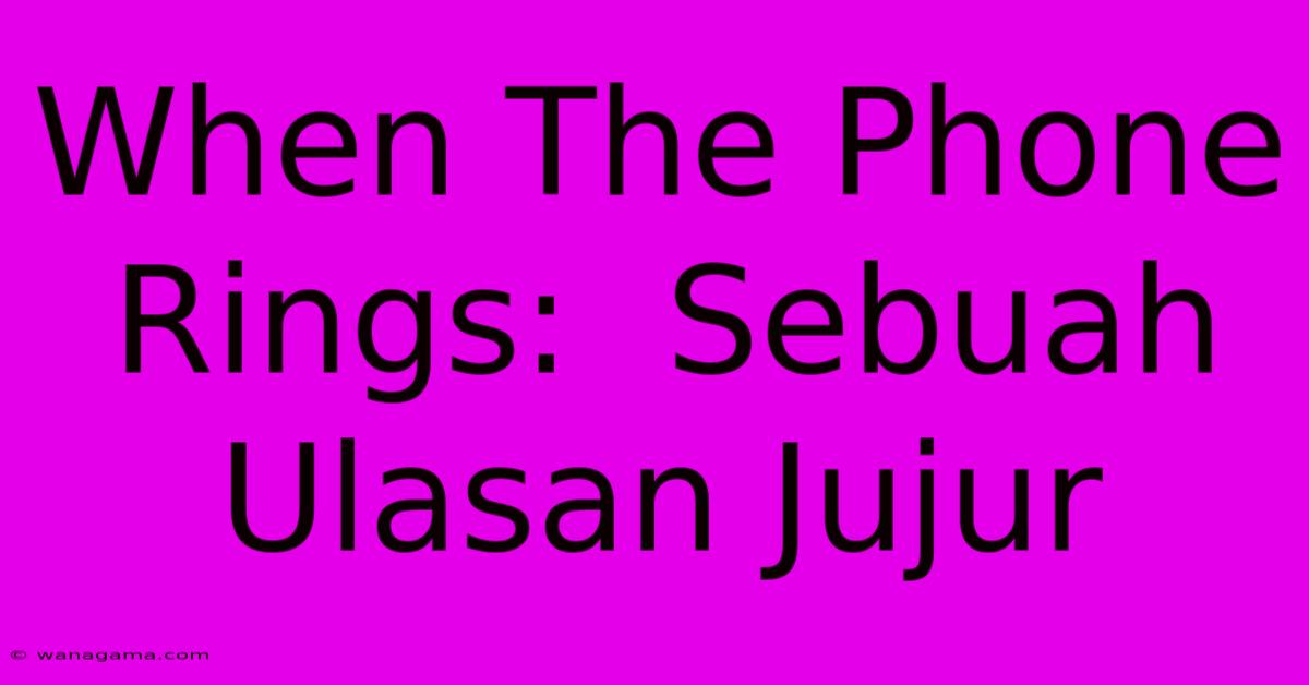 When The Phone Rings:  Sebuah Ulasan Jujur