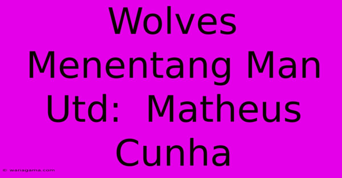 Wolves Menentang Man Utd:  Matheus Cunha