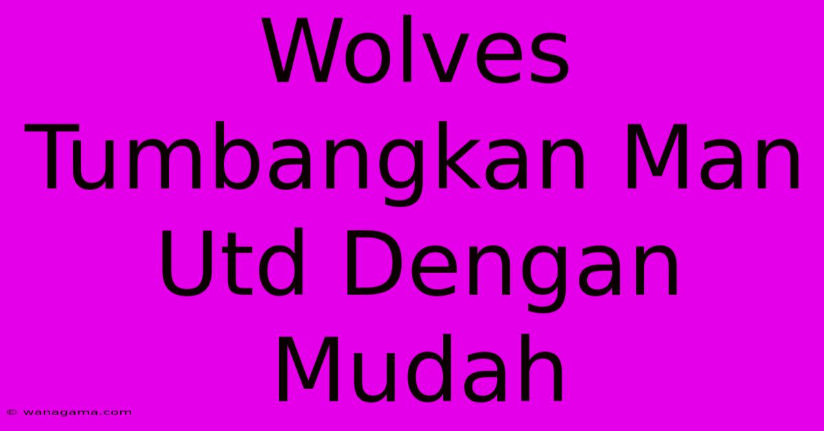 Wolves Tumbangkan Man Utd Dengan Mudah