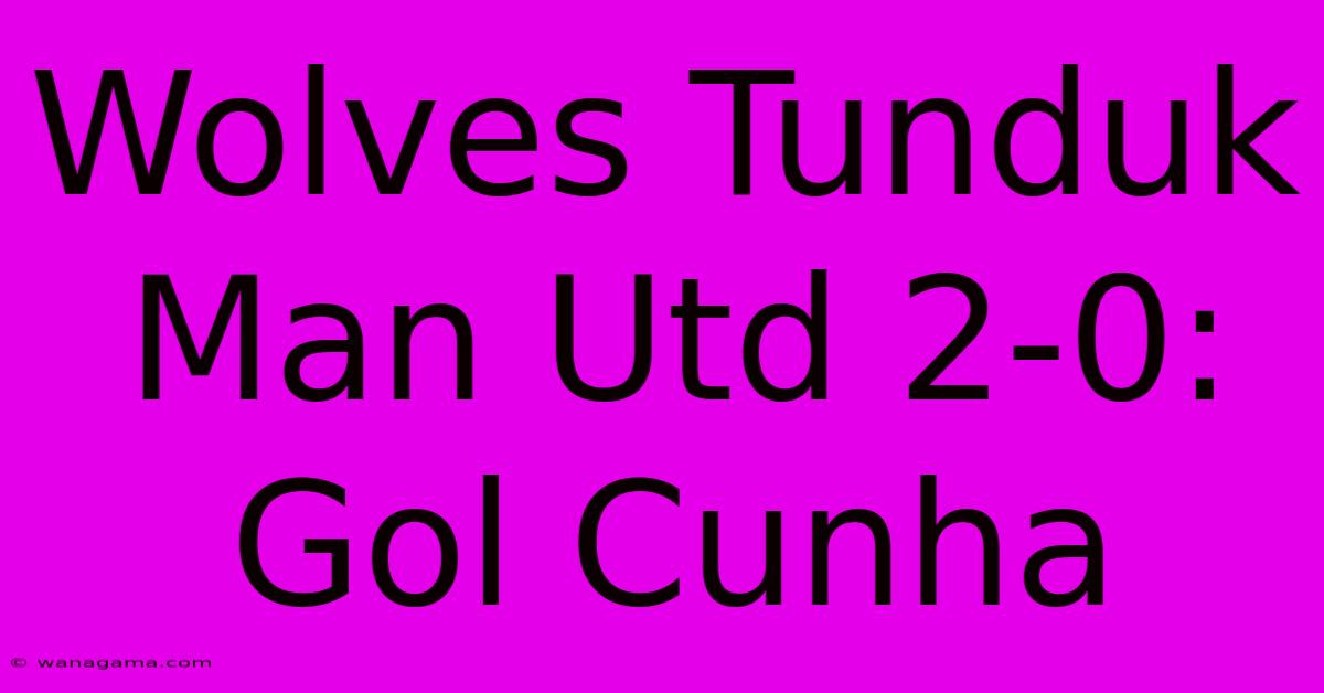 Wolves Tunduk Man Utd 2-0: Gol Cunha