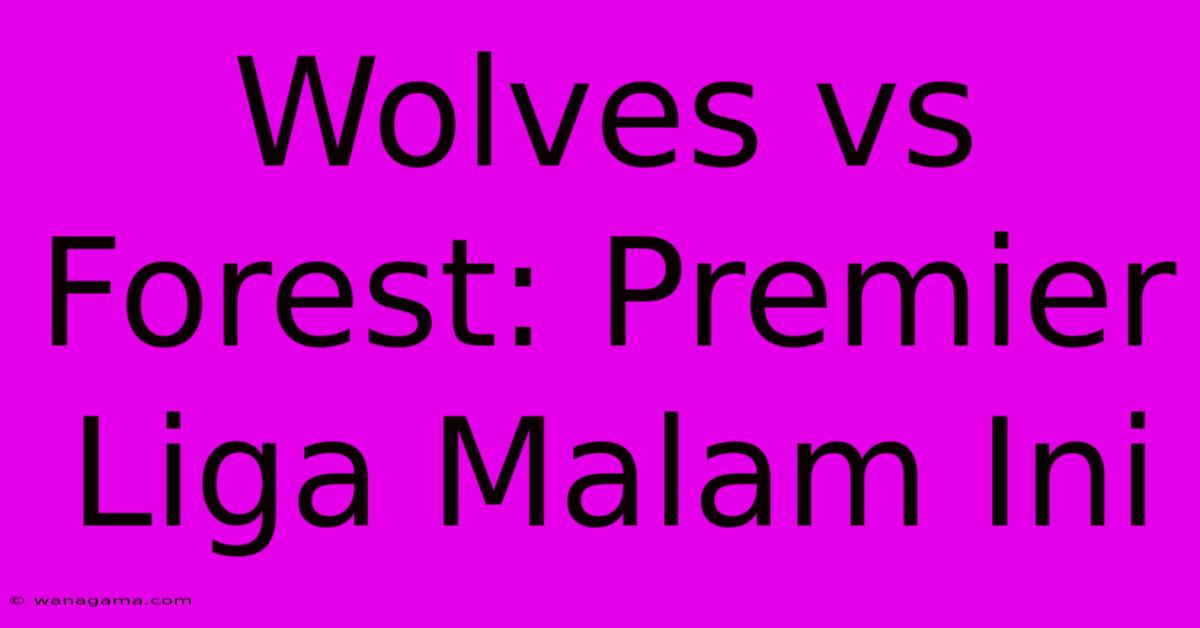 Wolves Vs Forest: Premier Liga Malam Ini