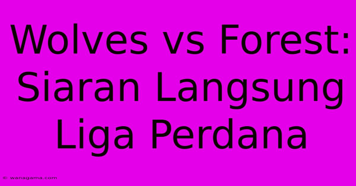 Wolves Vs Forest: Siaran Langsung Liga Perdana