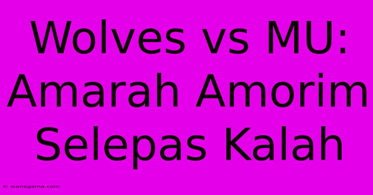 Wolves Vs MU:  Amarah Amorim Selepas Kalah