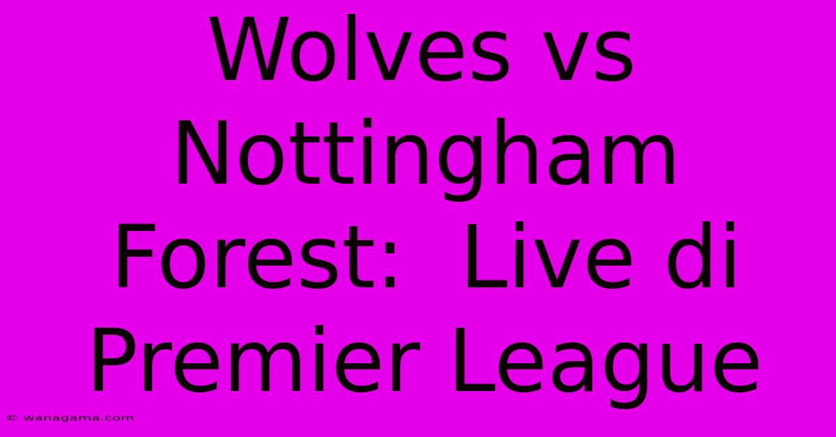 Wolves Vs Nottingham Forest:  Live Di Premier League