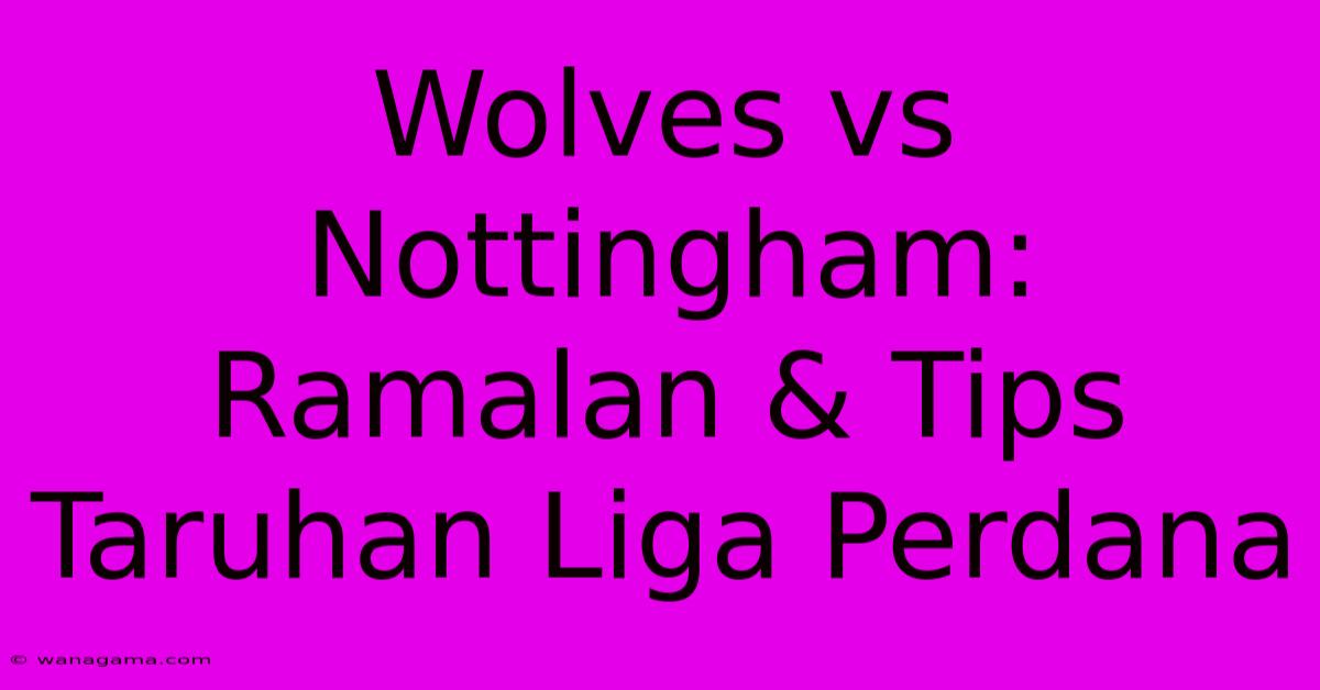 Wolves Vs Nottingham: Ramalan & Tips Taruhan Liga Perdana