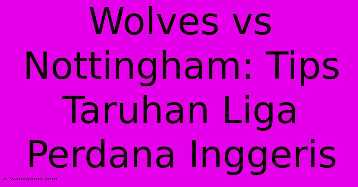 Wolves Vs Nottingham: Tips Taruhan Liga Perdana Inggeris