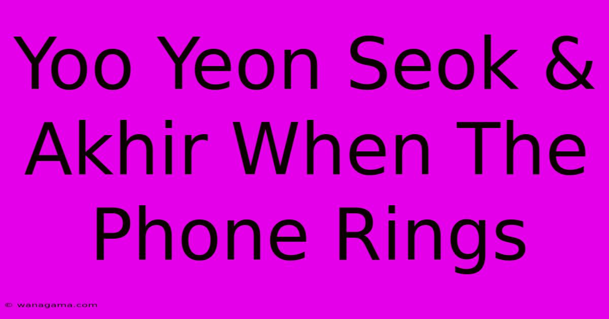 Yoo Yeon Seok & Akhir When The Phone Rings