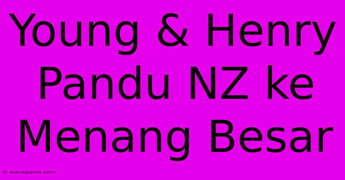 Young & Henry Pandu NZ Ke Menang Besar