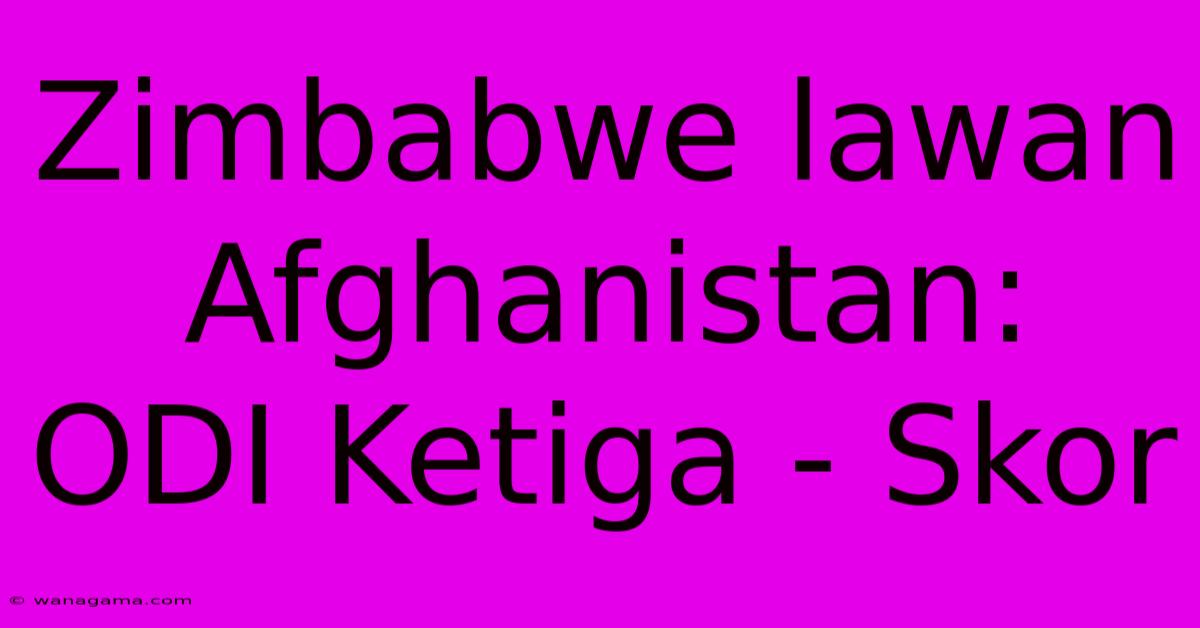 Zimbabwe Lawan Afghanistan: ODI Ketiga - Skor Zimbabwe Lawan Afghanistan: ODI Ketiga - Skor